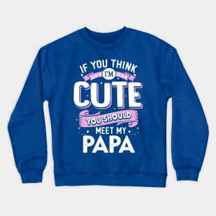 If You Think I’m Cute You Should meet my Papa Crewneck Sweatshirt